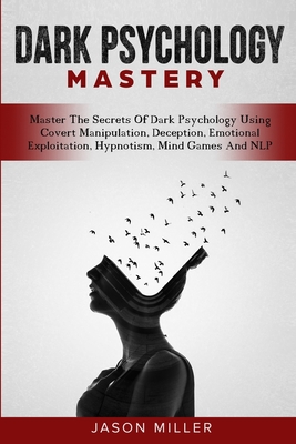 Dark Psychology Mastery: Master The Secrets Of Dark Psychology Using Covert Manipulation, Deception, Emotional Exploitation, Hypnotism, Mind Ga - Jason Miller