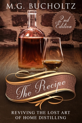 The Recipe: Reviving the Lost Art of Home Distilling - M. G. Bucholtz