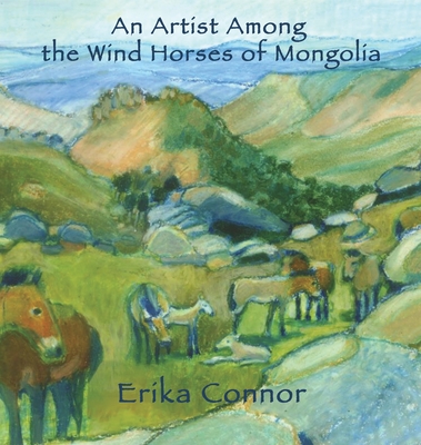 An Artist Among the Wind Horses of Mongolia - Erika Connor