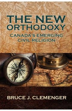 Coperta cărții 'The New Orthodoxy: Canada's Emerging Civil Religion - Bruce J. Clemenger'