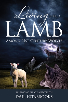 Living Like A Lamb Among 21st Century Wolves: Balancing Grace and Truth - Paul Estabrooks