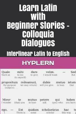 Learn Latin with Beginner Stories - Colloquia Dialogues: Interlinear Latin to English - Thomas Van Den End