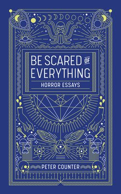 Be Scared of Everything: Horror Essays - Peter Counter