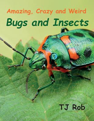 Amazing, Crazy and Weird Bugs and Insects: (Age 5 - 8) - Tj Rob