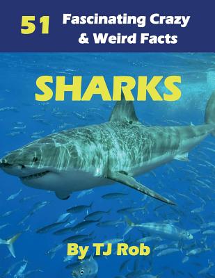Sharks: 51 Fascinating, Crazy & Weird Facts (Age 5 - 8) - Tj Rob
