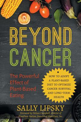 Beyond Cancer: The Powerful Effect of Plant-Based Eating: How to Adopt a Plant-Based Diet to Optimize Cancer Survival and Long-Term H - Sally A. Lipsky