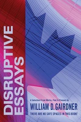 Disruptive Essays: There Are No Safe Spaces in This Book! - William D. Gairdner