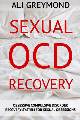 Sexual OCD Recovery: Obsessive - Compulsive Disorder Recovery System For Sexual Obsessions - Ali Greymond