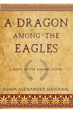 Coperta cărții 'A Dragon among the Eagles: A Novel of the Roman Empire - Adam Alexander Haviaras'