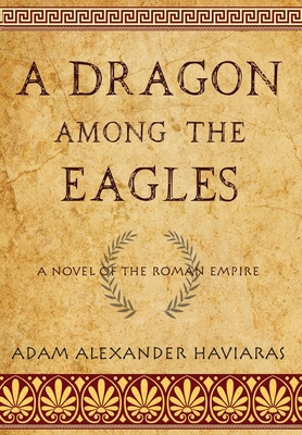 Coperta cărții 'A Dragon among the Eagles: A Novel of the Roman Empire - Adam Alexander Haviaras'