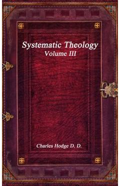 Coperta cărții 'Systematic Theology Volume III - Charles Hodge D. D.'