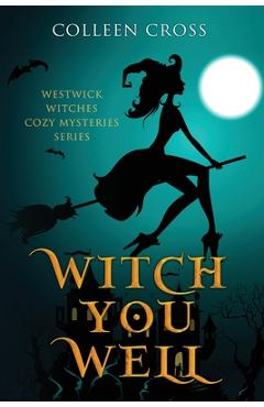 Poza produsului Witch You Well: Westwick Witches Cozy Mysteries Series - Colleen Cross