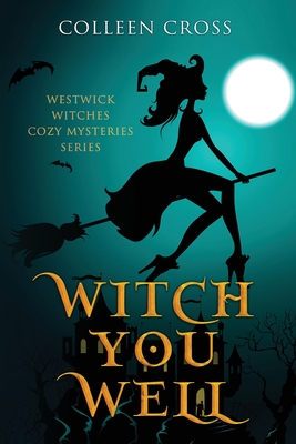 Witch You Well: Westwick Witches Cozy Mysteries Series - Colleen Cross