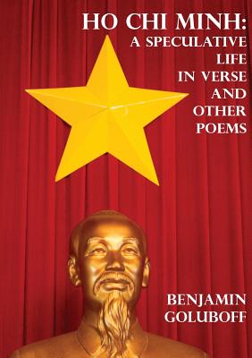 Ho Chi Minh: A Speculative Life in Verse and Other Poems - Benjamin Goluboff
