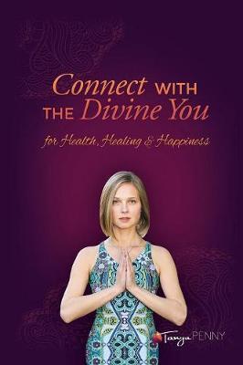 Connect With The Divine You: For Health, Healing & Happiness - Tanya Penny