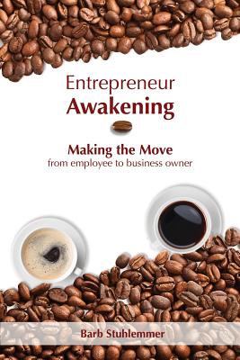 Entrepreneur Awakening: Making the Move from employee to business owner - Barb Stuhlemmer