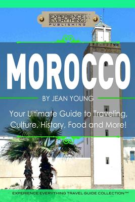 Morocco: Your Ultimate Guide to Travel, Culture, History, Food and More!: Experience Everything Travel Guide Collection? - Experience Everything Publishing (tm)