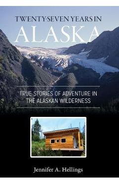Coperta cărții 'Twenty-Seven Years in Alaska: True Stories of Adventure in the Alaskan Wilderness - Jennifer Hellings'