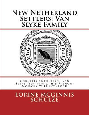 New Netherland Settlers: Cornelis Antonissen Van Slyke 1604-1676 & His French-Mohawk Wife Ots-Toch - Lorine Mcginnis Schulze