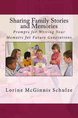 Coperta cărții 'Sharing Family Stories and Memories: Prompts for Writing Your Memoirs for Future Generations - Lorine Mcginnis Schulze'