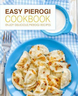 Easy Pierogi Cookbook: Enjoy Delicious Pierogi Recipes - Booksumo Press