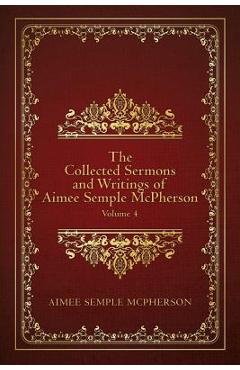 Coperta cărții 'The Collected Sermons and Writings of Aimee Semple McPherson: Volume 4 - Aimee Semple Mcpherson'