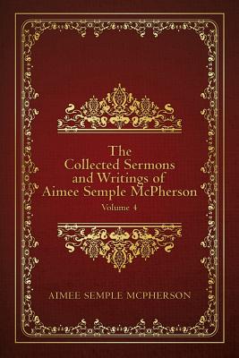 The Collected Sermons and Writings of Aimee Semple McPherson: Volume 4 - Aimee Semple Mcpherson