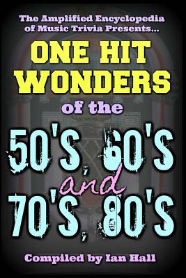 The Amplified Encyclopedia of Music Trivia: One Hit Wonders of the 50's 60's 70's and 80's - Ian Hall