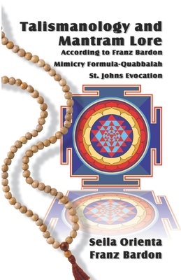 Talismanology and Mantram Lore According to Franz Bardon: Includes: The St. John's Evocation & Franz Bardon's Mimicry Formula-Quabbalah for Healing - Franz Bardon