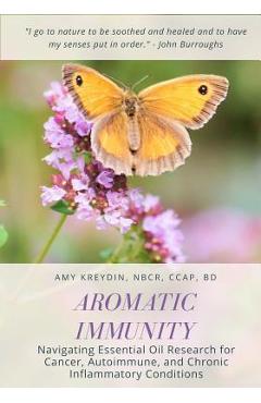 Poza produsului Aromatic Immunity: Navigating Essential Oil Research for Cancer, Autoimmune, and Chronic Inflammatory Conditions - Amy Kreydin