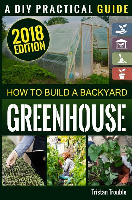 How to Build a Backyard Greenhouse - Tristan Trouble