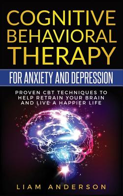 Cognitive Behavioral Therapy for Anxiety and Depression: CBT Therapy for Beginners - Liam Anderson