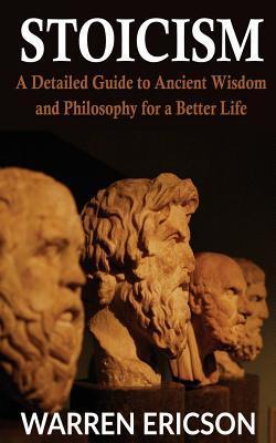 Stoicism: A Detailed Guide to Ancient Wisdom and Philosophy for a Better Life - Warren Ericson
