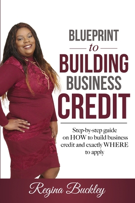 Blueprint to Building Business Credit: Step by step guide on how to build business credit - Regina D. Buckley