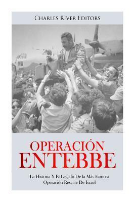 Operación Entebbe: La Historia Y El Legado De la Más Famosa Operación Rescate De Israel - Charles River Editors