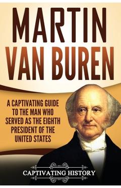 Poza produsului Martin Van Buren: A Captivating Guide to the Man Who Served as the Eighth President of the United States - Captivating History