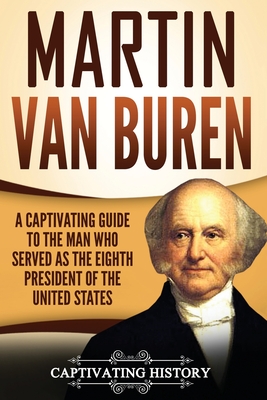 Martin Van Buren: A Captivating Guide to the Man Who Served as the Eighth President of the United States - Captivating History