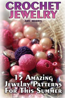 Crochet Jewelry: 15 Amazing Jewelry Patterns For This Summer: (Crochet Patterns, Crochet Stitches) - Amy Morris