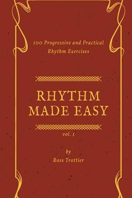 Rhythm Made Easy Vol. 1: 100 Progressive and Practical Rhythm Exercises - Ross Trottier