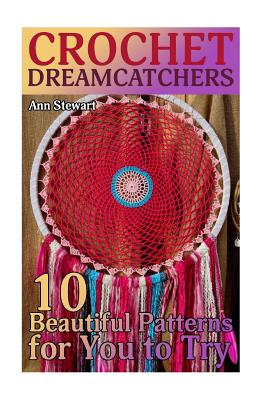 Crochet Dreamcatchers: 10 Beautiful Patterns for You to Try: (Crochet Patterns, Crochet Stitches) - Ann Stewart