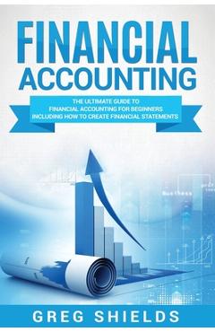 Poza produsului Financial Accounting: The Ultimate Guide to Financial Accounting for Beginners Including How to Create and Analyze Financial Statements - Greg Shields