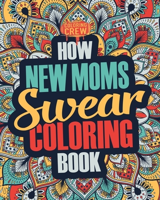 How New Moms Swear Coloring Book: A Funny, Irreverent, Clean Swear Word New Mom Coloring Book Gift Idea - Coloring Crew