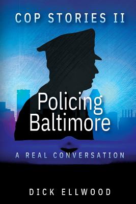 Coperta cărții 'Cop Stories II - Policing Baltimore: A Real Conversation - Dick Ellwood'