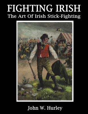 Fighting Irish: The Art Of Irish Stick-Fighting - John W. Hurley