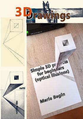 3D Drawings: Simple 3D Projects for Beginners (Optical Illusions) - Marie Begin