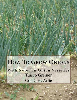How To Grow Onions: With Notes on Onion Varieties - C. H. Arlie