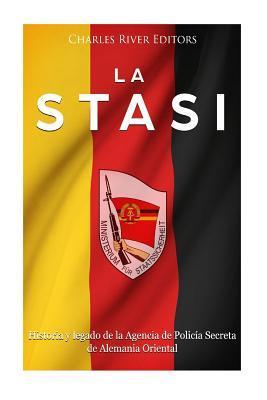 La Stasi: Historia y legado de la Agencia de Polic�a Secreta de Alemania Oriental - Charles River Editors
