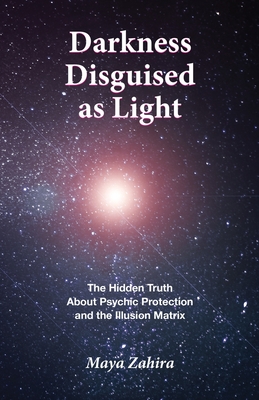 Coperta cărții 'Darkness Disguised As Light: The Hidden Truth About Psychic Protection and the Illusion Matrix - Maya Zahira'