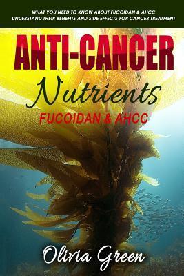 Anti-cancer Nutrients: Fucoidan & AHCC: What you need to know about Fucoidan & AHCC. Understand their benefits and side effects for cancer tr - Olivia Green
