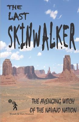 The Last Skinwalker: The Avenging Witch Of The Navajo Nation - Wendy Swanson